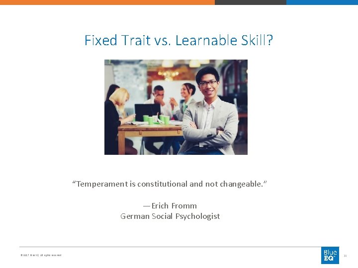 Fixed Trait vs. Learnable Skill? “Temperament is constitutional and not changeable. ” —Erich Fromm