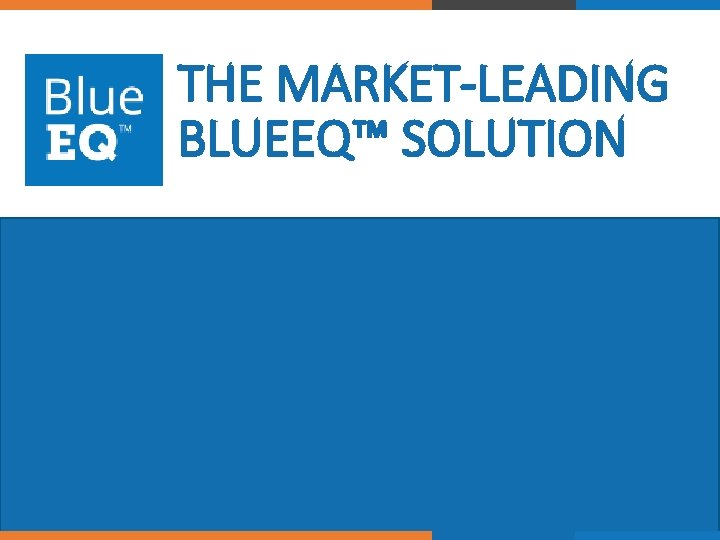 THE MARKET-LEADING BLUEEQ™ SOLUTION © 2017 Blue. EQ. All rights reserved. 37 