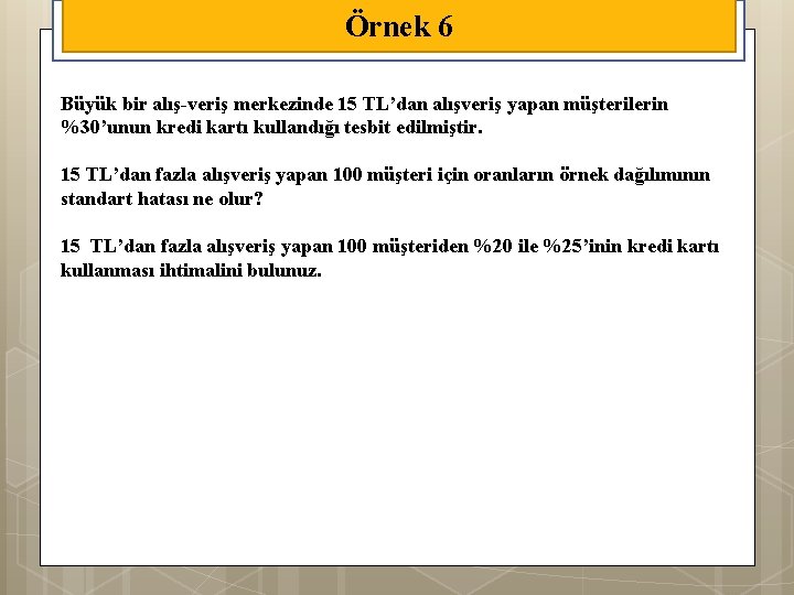 Örnek 6 Büyük bir alış-veriş merkezinde 15 TL’dan alışveriş yapan müşterilerin %30’unun kredi kartı