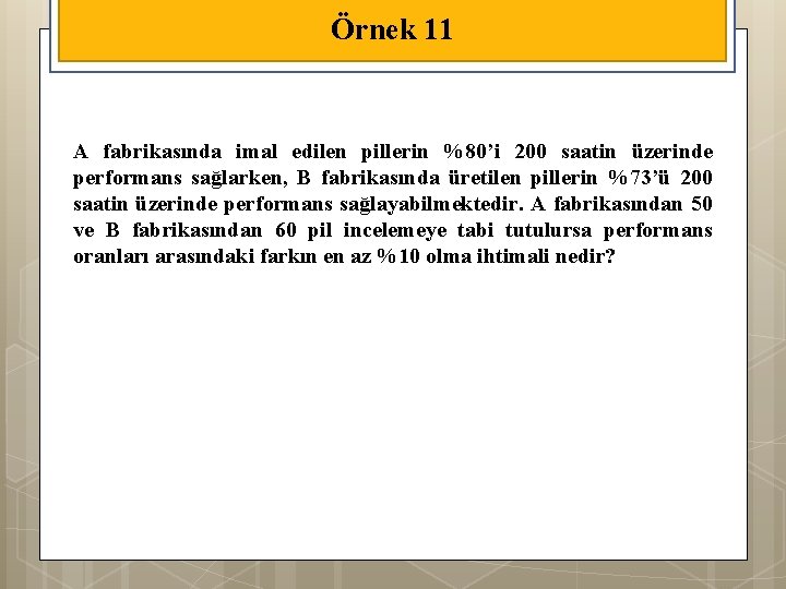 Örnek 11 A fabrikasında imal edilen pillerin %80’i 200 saatin üzerinde performans sağlarken, B