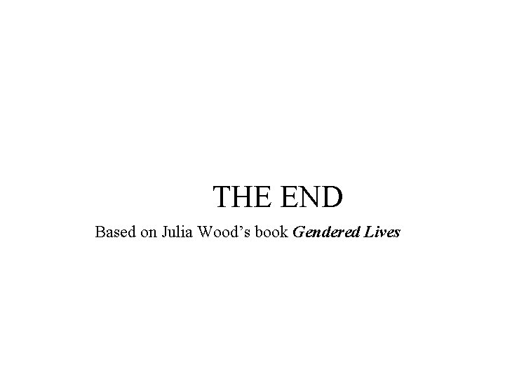 THE END Based on Julia Wood’s book Gendered Lives 