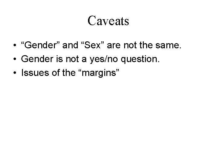 Caveats • “Gender” and “Sex” are not the same. • Gender is not a