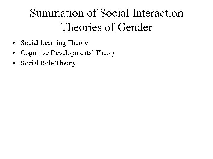 Summation of Social Interaction Theories of Gender • Social Learning Theory • Cognitive Developmental