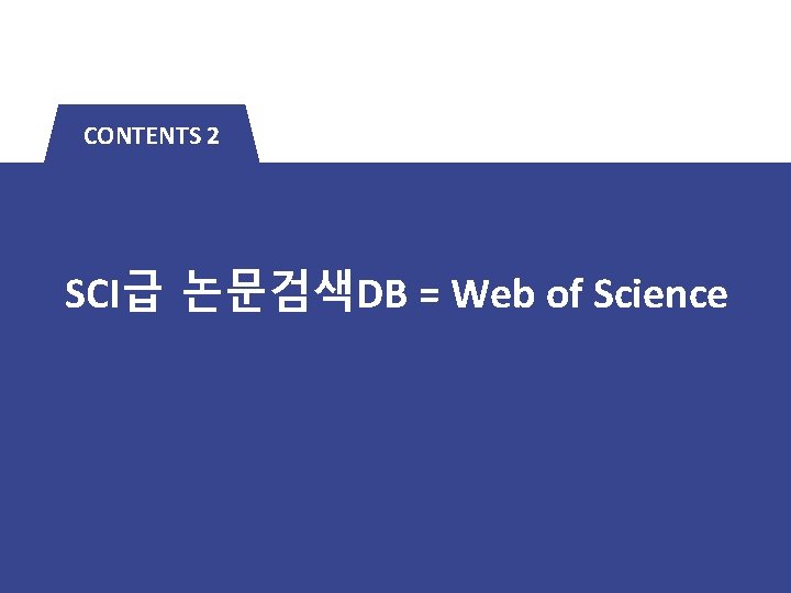 CONTENTS 2 SCI급 논문검색DB = Web of Science 