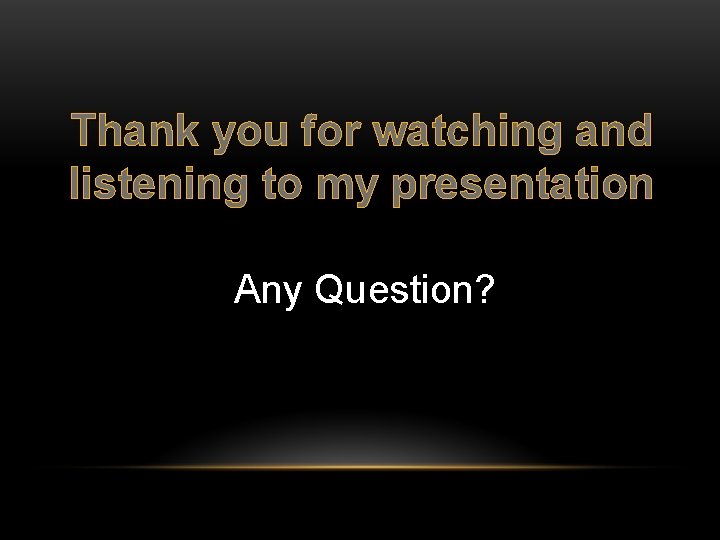 Thank you for watching and listening to my presentation Any Question? 