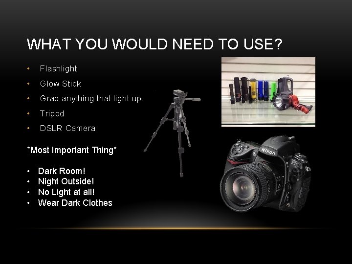 WHAT YOU WOULD NEED TO USE? • Flashlight • Glow Stick • Grab anything