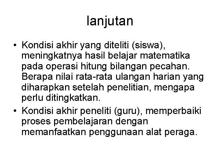 lanjutan • Kondisi akhir yang diteliti (siswa), meningkatnya hasil belajar matematika pada operasi hitung