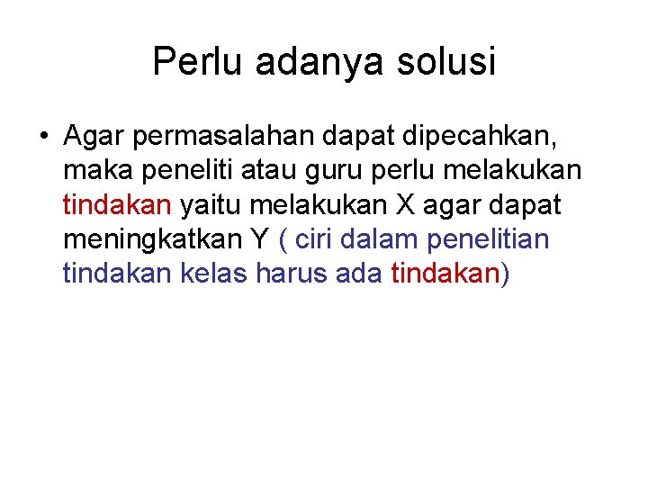 Perlu adanya solusi • Agar permasalahan dapat dipecahkan, maka peneliti atau guru perlu melakukan