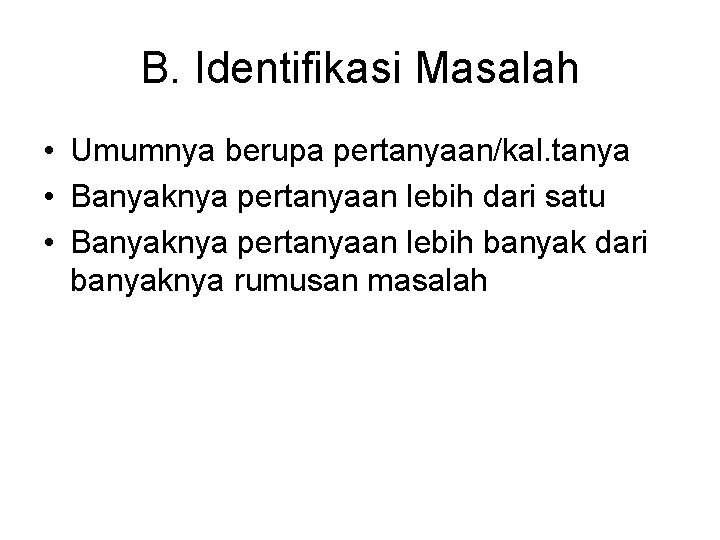 B. Identifikasi Masalah • Umumnya berupa pertanyaan/kal. tanya • Banyaknya pertanyaan lebih dari satu