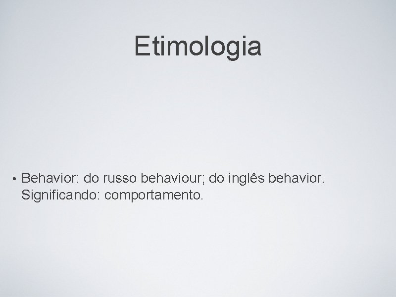 Etimologia • Behavior: do russo behaviour; do inglês behavior. Significando: comportamento. 