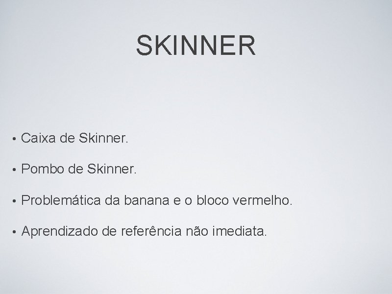 SKINNER • Caixa de Skinner. • Pombo de Skinner. • Problemática da banana e