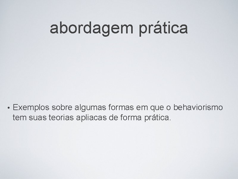 abordagem prática • Exemplos sobre algumas formas em que o behaviorismo tem suas teorias