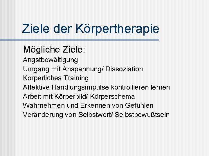 Ziele der Körpertherapie Mögliche Ziele: Angstbewältigung Umgang mit Anspannung/ Dissoziation Körperliches Training Affektive Handlungsimpulse