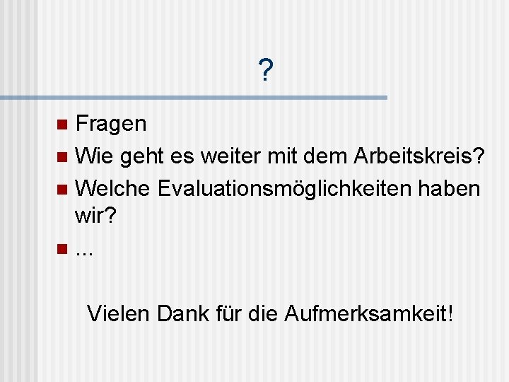 ? Fragen n Wie geht es weiter mit dem Arbeitskreis? n Welche Evaluationsmöglichkeiten haben