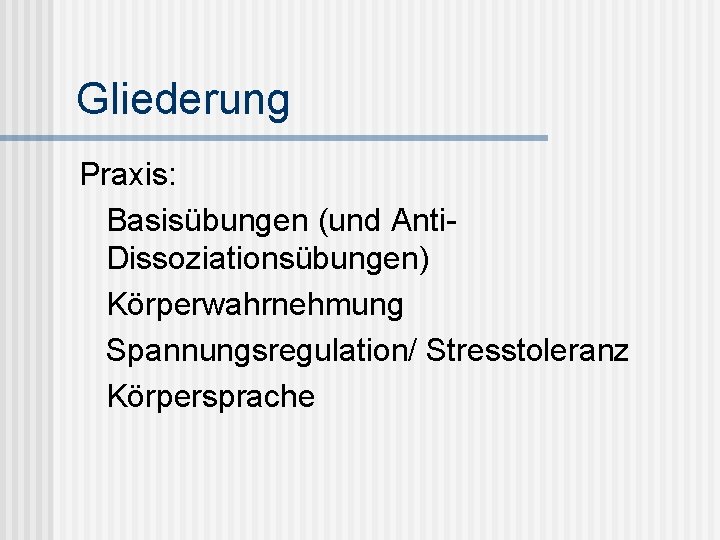 Gliederung Praxis: Basisübungen (und Anti. Dissoziationsübungen) Körperwahrnehmung Spannungsregulation/ Stresstoleranz Körpersprache 