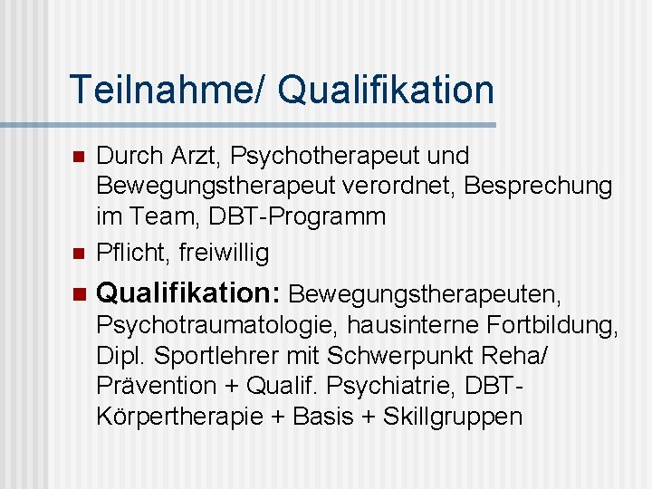 Teilnahme/ Qualifikation n Durch Arzt, Psychotherapeut und Bewegungstherapeut verordnet, Besprechung im Team, DBT-Programm Pflicht,