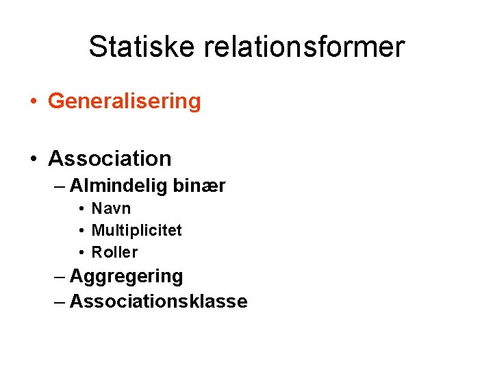 Statiske relationsformer • Generalisering • Association – Almindelig binær • Navn • Multiplicitet •