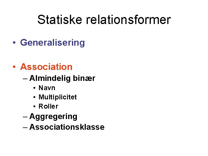 Statiske relationsformer • Generalisering • Association – Almindelig binær • Navn • Multiplicitet •