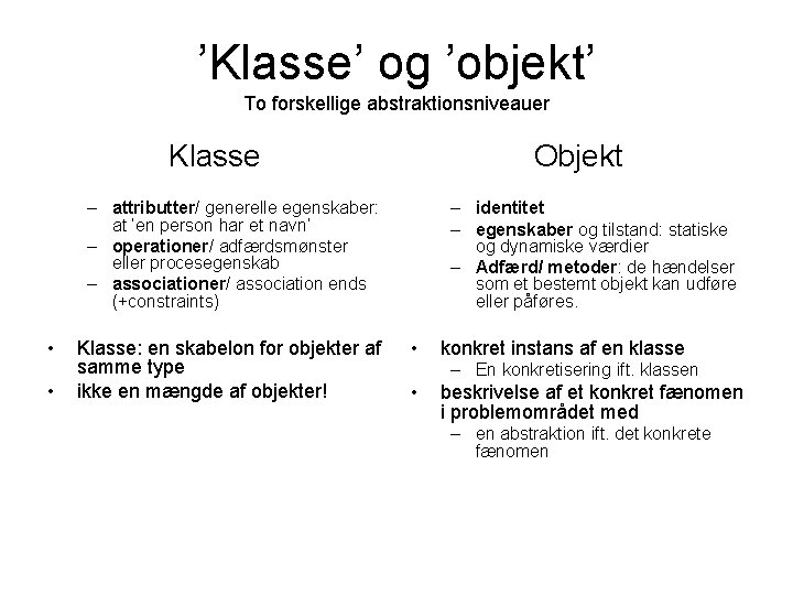 ’Klasse’ og ’objekt’ To forskellige abstraktionsniveauer Klasse Objekt – attributter/ generelle egenskaber: at ’en