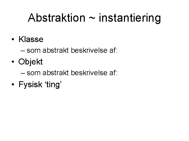 Abstraktion ~ instantiering • Klasse – som abstrakt beskrivelse af: • Objekt – som