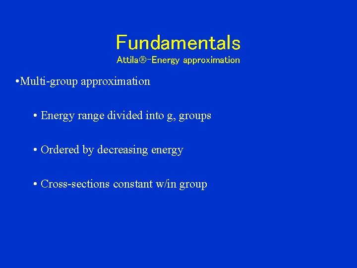 Fundamentals Attila -Energy approximation • Multi-group approximation • Energy range divided into g, groups