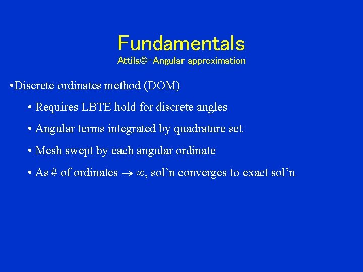 Fundamentals Attila -Angular approximation • Discrete ordinates method (DOM) • Requires LBTE hold for