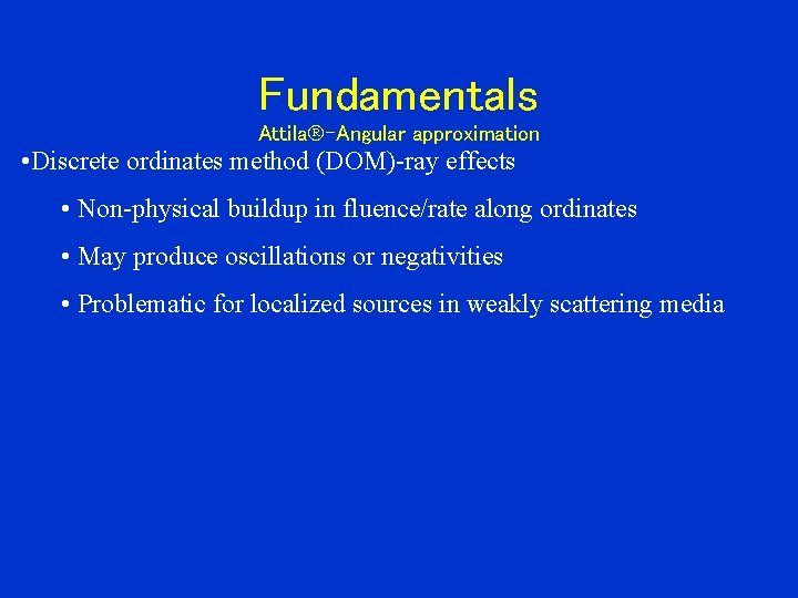 Fundamentals Attila -Angular approximation • Discrete ordinates method (DOM)-ray effects • Non-physical buildup in