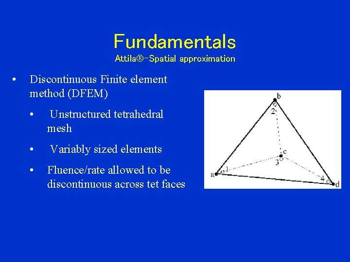 Fundamentals Attila -Spatial approximation • Discontinuous Finite element method (DFEM) • Unstructured tetrahedral mesh