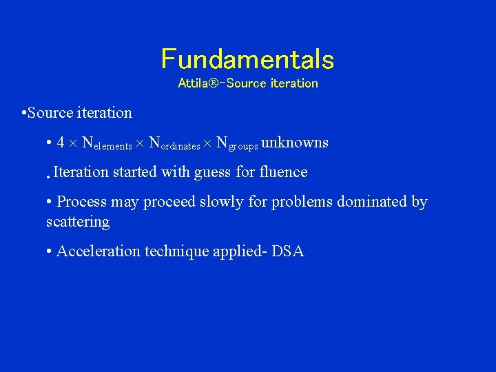 Fundamentals Attila -Source iteration • Source iteration • 4 Nelements Nordinates Ngroups unknowns •