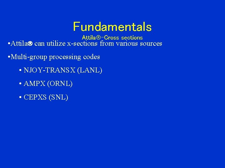 Fundamentals Attila -Cross sections • Attila can utilize x-sections from various sources • Multi-group