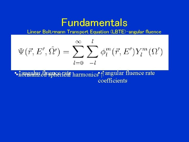 Fundamentals Linear Boltzmann Transport Equation (LBTE)-angular fluence • • ↑angular fluence rate harmonics •