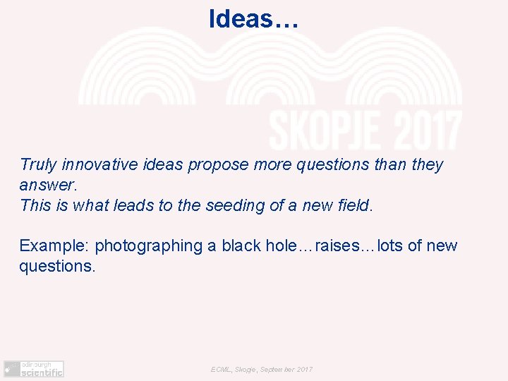 Ideas… Truly innovative ideas propose more questions than they answer. This is what leads