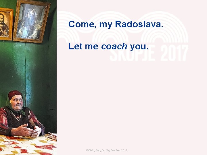 Come, my Radoslava. Let me coach you. ECML, Skopje, September 2017 