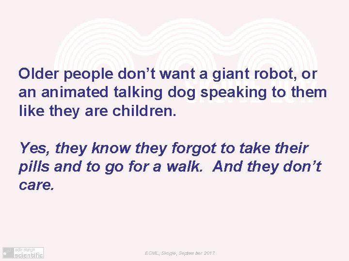 Older people don’t want a giant robot, or an animated talking dog speaking to