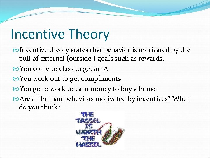 Incentive Theory Incentive theory states that behavior is motivated by the pull of external