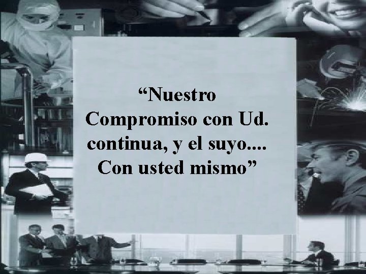 “Nuestro Compromiso con Ud. continua, y el suyo. . Con usted mismo” 35 