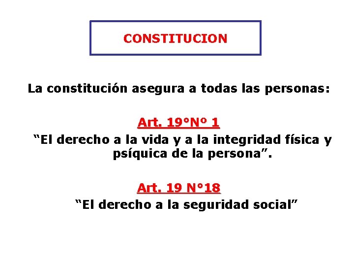 CONSTITUCION La constitución asegura a todas las personas: Art. 19°Nº 1 “El derecho a