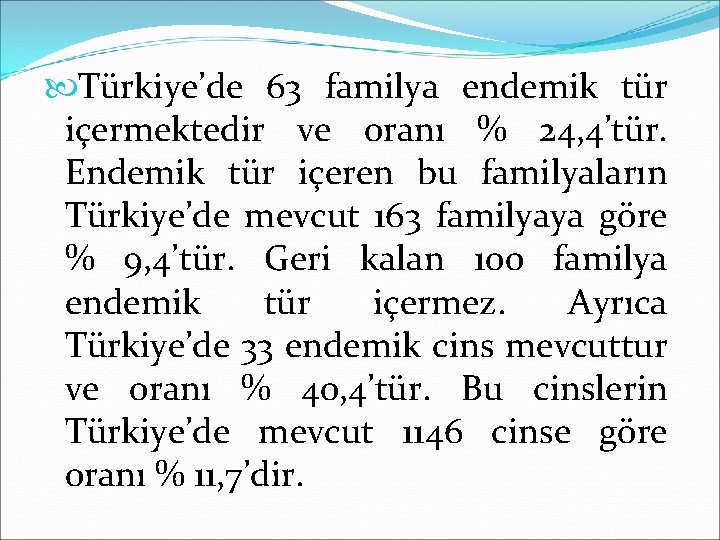  Türkiye’de 63 familya endemik tür içermektedir ve oranı % 24, 4’tür. Endemik tür