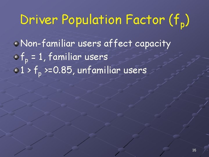 Driver Population Factor (fp) Non-familiar users affect capacity fp = 1, familiar users 1