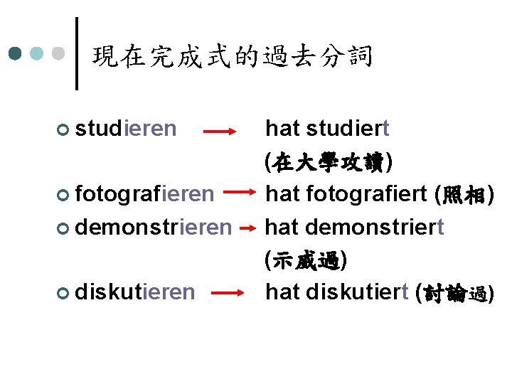 現在完成式的過去分詞 ¢ studieren ¢ fotografieren ¢ demonstrieren ¢ diskutieren hat studiert (在大學攻讀) hat fotografiert