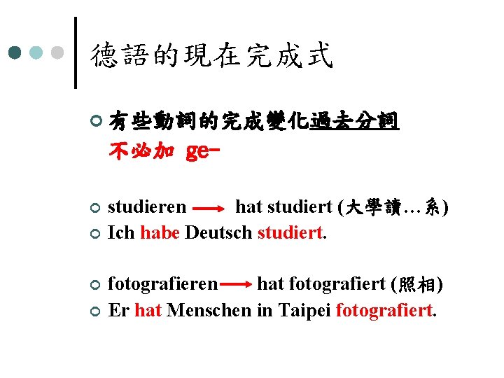 德語的現在完成式 ¢ 有些動詞的完成變化過去分詞 不必加 ge¢ ¢ studieren hat studiert (大學讀…系) Ich habe Deutsch studiert.
