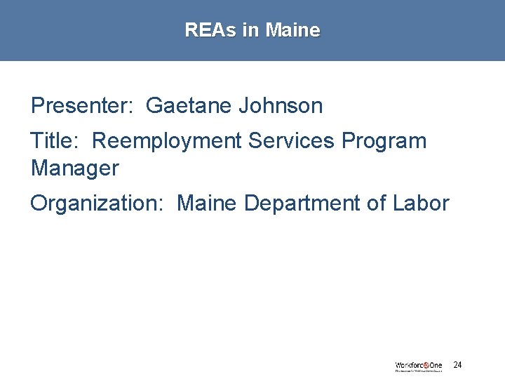 REAs in Maine Presenter: Gaetane Johnson Title: Reemployment Services Program Manager Organization: Maine Department