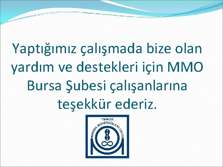 Yaptığımız çalışmada bize olan yardım ve destekleri için MMO Bursa Şubesi çalışanlarına teşekkür ederiz.