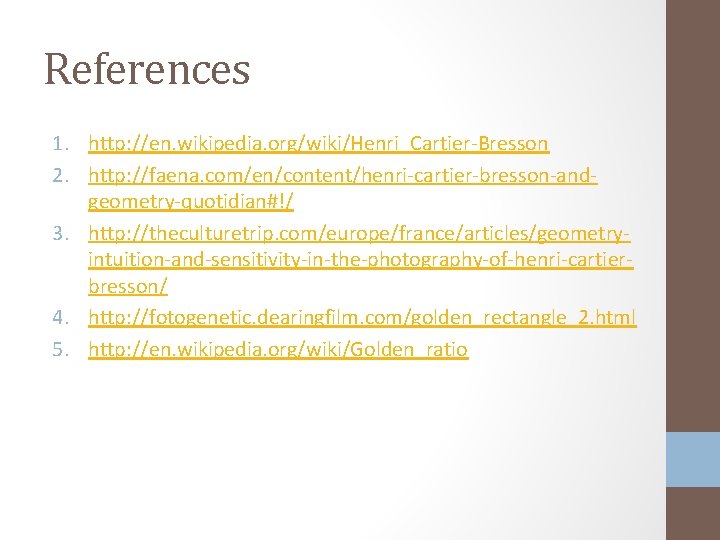 References 1. http: //en. wikipedia. org/wiki/Henri_Cartier-Bresson 2. http: //faena. com/en/content/henri-cartier-bresson-andgeometry-quotidian#!/ 3. http: //theculturetrip. com/europe/france/articles/geometryintuition-and-sensitivity-in-the-photography-of-henri-cartierbresson/