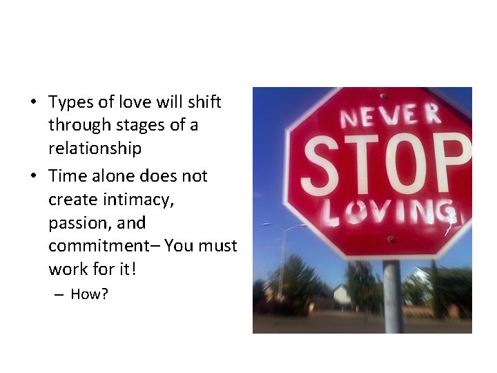  • Types of love will shift through stages of a relationship • Time
