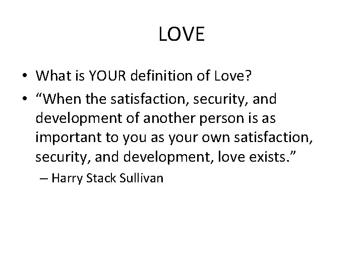 LOVE • What is YOUR definition of Love? • “When the satisfaction, security, and