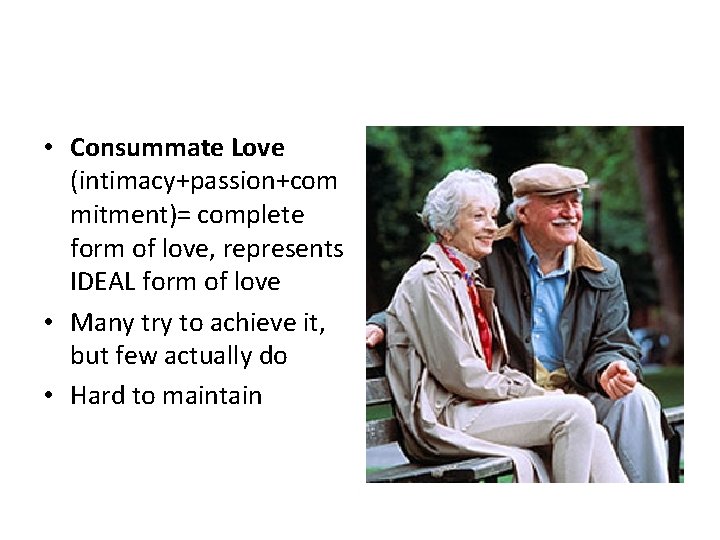  • Consummate Love (intimacy+passion+com mitment)= complete form of love, represents IDEAL form of