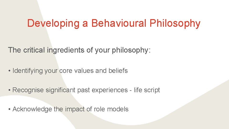 Developing a Behavioural Philosophy The critical ingredients of your philosophy: • Identifying your core