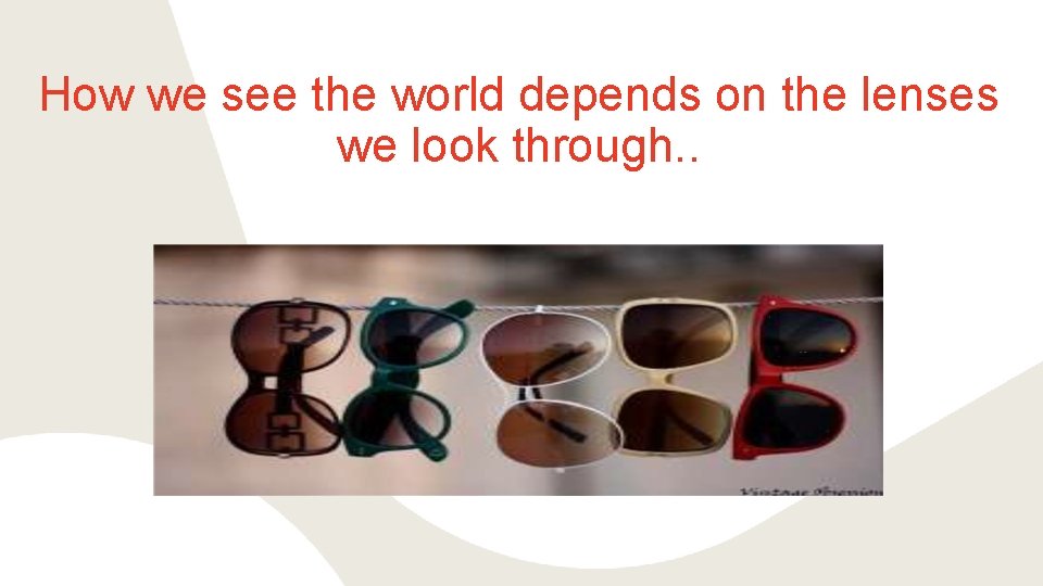 How we see the world depends on the lenses we look through. . 