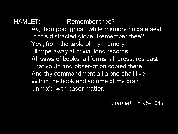 HAMLET: Remember thee? Ay, thou poor ghost, while memory holds a seat In this